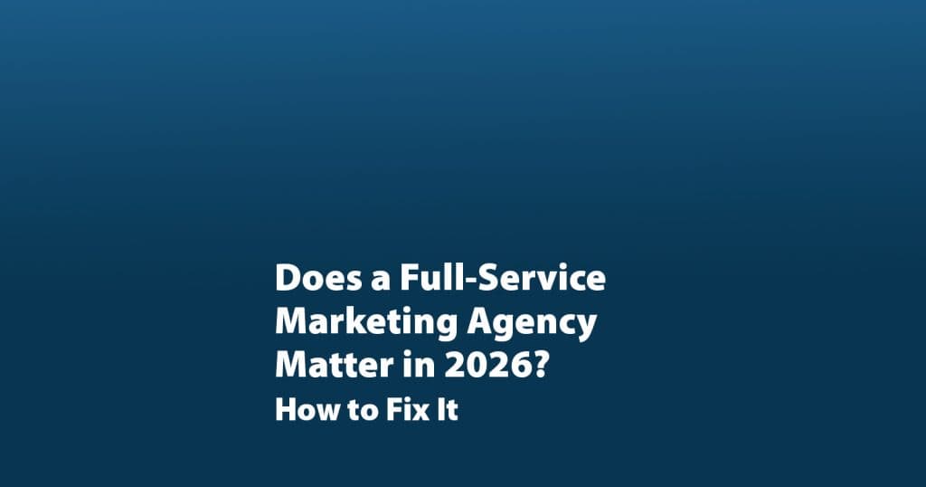 Does a Full-Service Marketing Agency Matter in 2026?